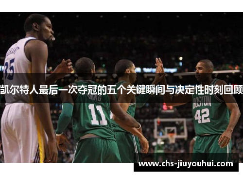 凯尔特人最后一次夺冠的五个关键瞬间与决定性时刻回顾 凯尔特人最后一次夺冠的五个关键瞬间与决定性时刻回顾