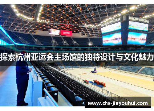 探索杭州亚运会主场馆的独特设计与文化魅力 探索杭州亚运会主场馆的独特设计与文化魅力
