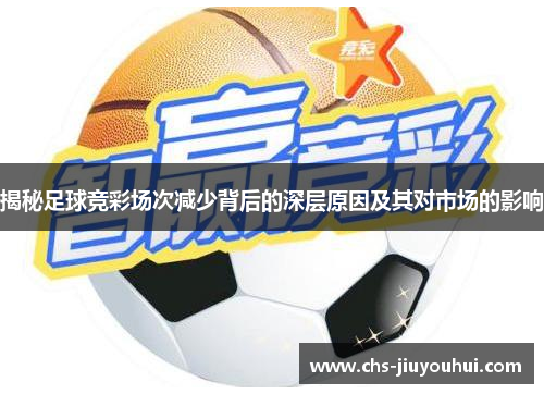 揭秘足球竞彩场次减少背后的深层原因及其对市场的影响