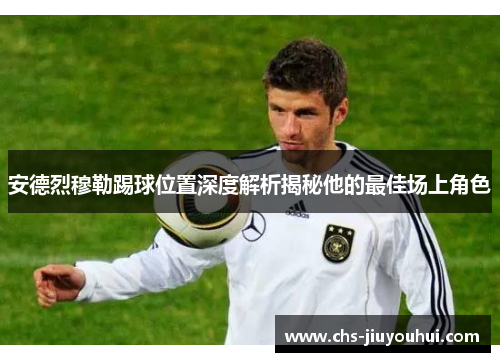 安德烈穆勒踢球位置深度解析揭秘他的最佳场上角色 安德烈穆勒踢球位置深度解析揭秘他的最佳场上角色