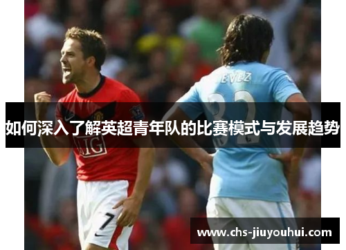 如何深入了解英超青年队的比赛模式与发展趋势