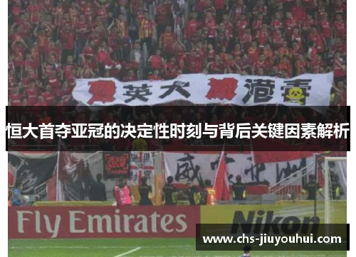 恒大首夺亚冠的决定性时刻与背后关键因素解析 恒大首夺亚冠的决定性时刻与背后关键因素解析