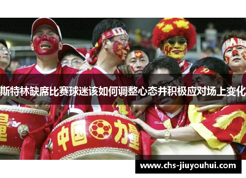 斯特林缺席比赛球迷该如何调整心态并积极应对场上变化