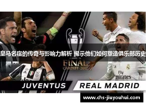 皇马名宿的传奇与影响力解析 揭示他们如何塑造俱乐部历史 皇马名宿的传奇与影响力解析 揭示他们如何塑造俱乐部历史