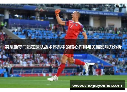 突尼斯守门员在球队战术体系中的核心作用与关键影响力分析 突尼斯守门员在球队战术体系中的核心作用与关键影响力分析