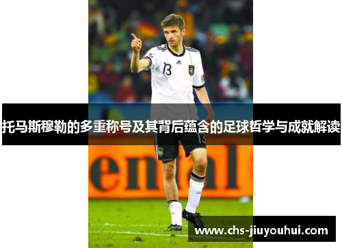 托马斯穆勒的多重称号及其背后蕴含的足球哲学与成就解读 托马斯穆勒的多重称号及其背后蕴含的足球哲学与成就解读