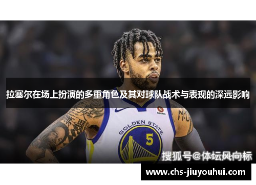 拉塞尔在场上扮演的多重角色及其对球队战术与表现的深远影响