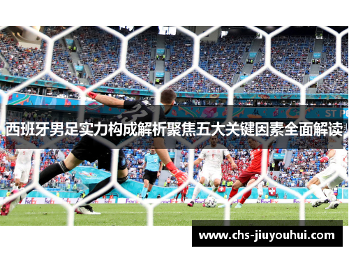 西班牙男足实力构成解析聚焦五大关键因素全面解读