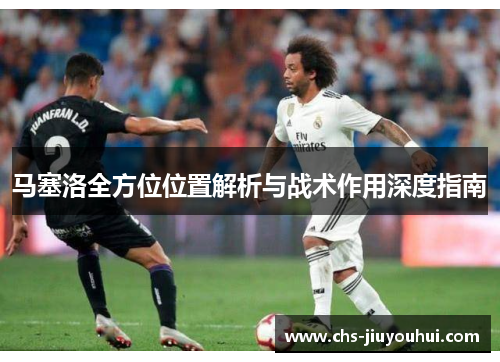 马塞洛全方位位置解析与战术作用深度指南 马塞洛全方位位置解析与战术作用深度指南