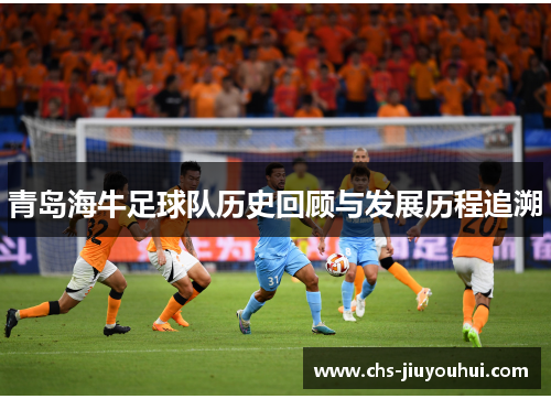 青岛海牛足球队历史回顾与发展历程追溯 青岛海牛足球队历史回顾与发展历程追溯