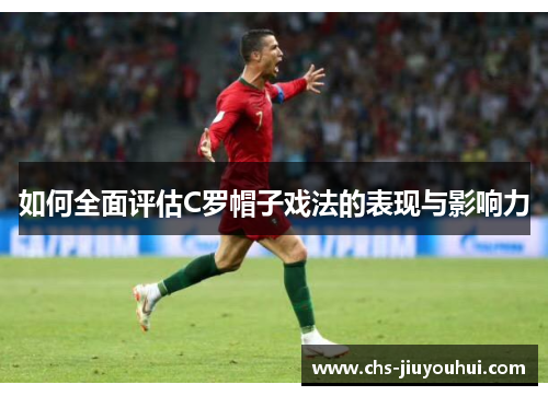 如何全面评估C罗帽子戏法的表现与影响力
