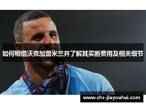 如何租借沃克加盟米兰并了解其买断费用及相关细节