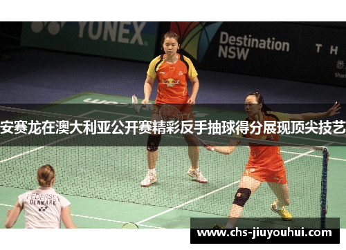 安赛龙在澳大利亚公开赛精彩反手抽球得分展现顶尖技艺