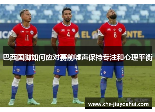 巴西国脚如何应对赛前嘘声保持专注和心理平衡