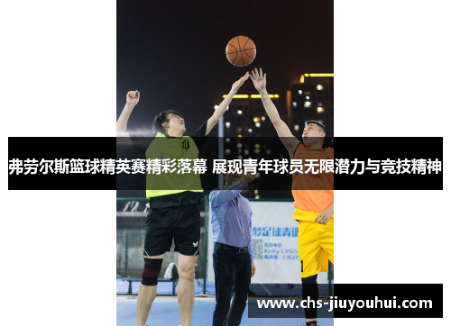 弗劳尔斯篮球精英赛精彩落幕 展现青年球员无限潜力与竞技精神 弗劳尔斯篮球精英赛精彩落幕 展现青年球员无限潜力与竞技精神