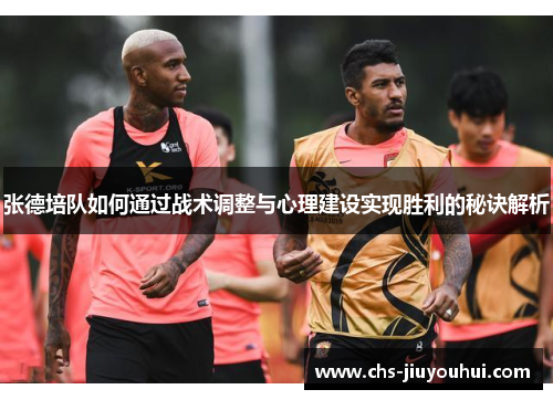 张德培队如何通过战术调整与心理建设实现胜利的秘诀解析 张德培队如何通过战术调整与心理建设实现胜利的秘诀解析