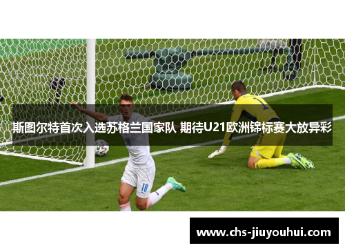 斯图尔特首次入选苏格兰国家队 期待U21欧洲锦标赛大放异彩 斯图尔特首次入选苏格兰国家队 期待U21欧洲锦标赛大放异彩