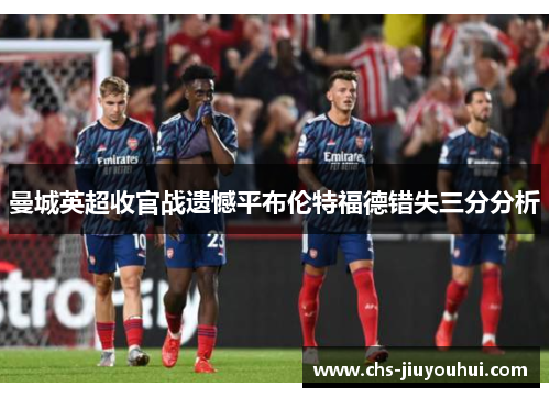 曼城英超收官战遗憾平布伦特福德错失三分分析