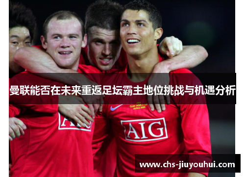 曼联能否在未来重返足坛霸主地位挑战与机遇分析