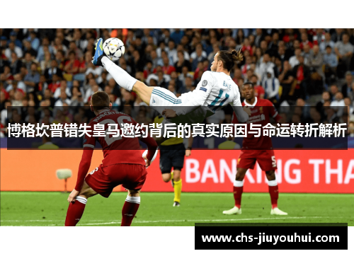 博格坎普错失皇马邀约背后的真实原因与命运转折解析