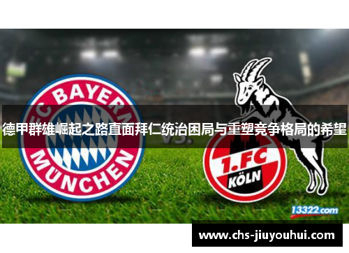 德甲群雄崛起之路直面拜仁统治困局与重塑竞争格局的希望 德甲群雄崛起之路直面拜仁统治困局与重塑竞争格局的希望