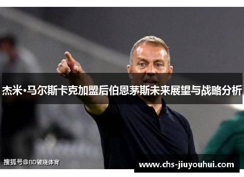 杰米·马尔斯卡克加盟后伯恩茅斯未来展望与战略分析