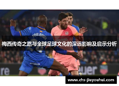 梅西传奇之路与全球足球文化的深远影响及启示分析 梅西传奇之路与全球足球文化的深远影响及启示分析