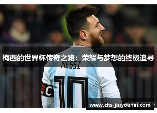 梅西的世界杯传奇之路：荣耀与梦想的终极追寻