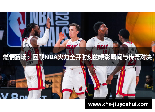 燃情赛场:回顾NBA火力全开时刻的精彩瞬间与传奇对决 燃情赛场:回顾NBA火力全开时刻的精彩瞬间与传奇对决