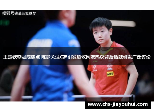 王楚钦夺冠成焦点 陈梦关注C罗引发热议网友热议背后话题引发广泛讨论 王楚钦夺冠成焦点 陈梦关注C罗引发热议网友热议背后话题引发广泛讨论