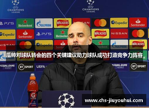 瓜帅对球队转会的四个关键建议助力球队成功打造竞争力阵容 瓜帅对球队转会的四个关键建议助力球队成功打造竞争力阵容