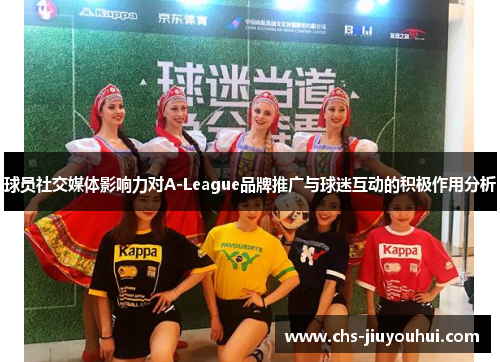 球员社交媒体影响力对A-League品牌推广与球迷互动的积极作用分析 球员社交媒体影响力对A-League品牌推广与球迷互动的积极作用分析