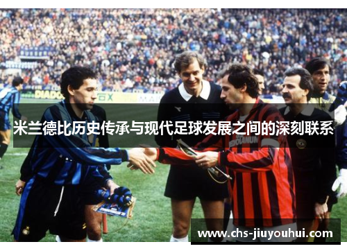 米兰德比历史传承与现代足球发展之间的深刻联系 米兰德比历史传承与现代足球发展之间的深刻联系