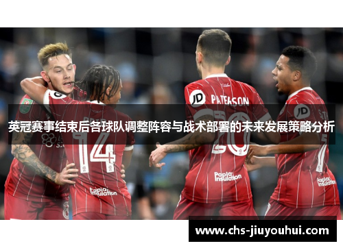 英冠赛事结束后各球队调整阵容与战术部署的未来发展策略分析