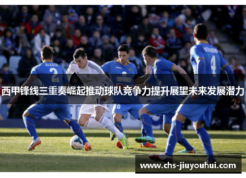 西甲锋线三重奏崛起推动球队竞争力提升展望未来发展潜力