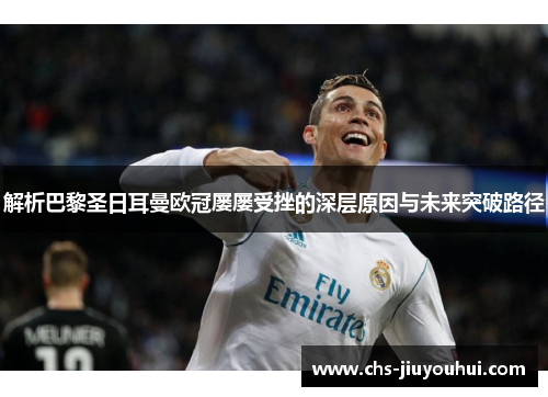 解析巴黎圣日耳曼欧冠屡屡受挫的深层原因与未来突破路径