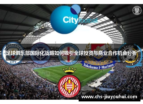足球俱乐部国际化战略如何吸引全球投资与商业合作机会分析