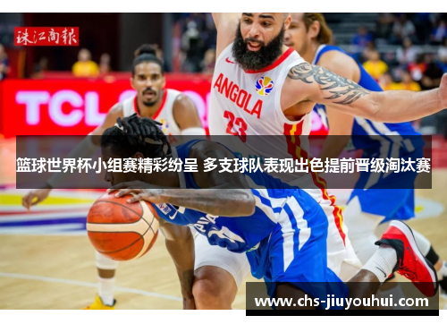 篮球世界杯小组赛精彩纷呈 多支球队表现出色提前晋级淘汰赛